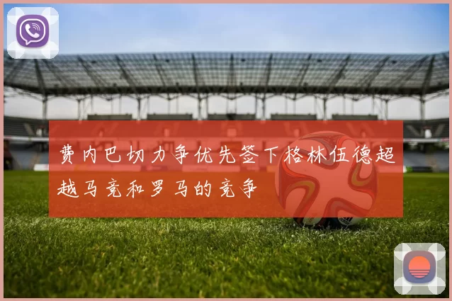 费内巴切力争优先签下格林伍德超越马竞和罗马的竞争